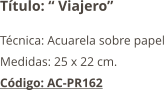 Título: “ Viajero” Técnica: Acuarela sobre papel Medidas: 25 x 22 cm. Código: AC-PR162
