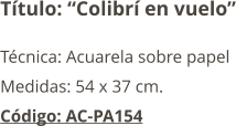 Título: “Colibrí en vuelo” Técnica: Acuarela sobre papel Medidas: 54 x 37 cm. Código: AC-PA154