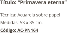 Título: “Primavera eterna” Técnica: Acuarela sobre papel Medidas: 53 x 35 cm. Código: AC-PN164