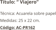 Título: “ Viajero” Técnica: Acuarela sobre papel Medidas: 25 x 22 cm. Código: AC-PR162
