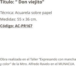 Título: “ Don viejito” Técnica: Acuarela sobre papel Medidas: 55 x 36 cm. Código: AC-PR167      Obra realizada en el Taller “Expresando con mancha y color” de la Mtro. Alfredo Ravelo en el MUNACUA.