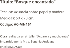 Título: “Bosque encantado” Técnica: Acuarela sobre papel y madera Medidas: 50 x 70 cm. Código: AC-MN161  Obra realizada en el  taller “Acuarela y mucho más”  impartido por la Mtra. Eugenia Anduaga  en el MUNACUA