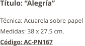 Título: “Alegría” Técnica: Acuarela sobre papel  Medidas: 38 x 27.5 cm. Código: AC-PN167