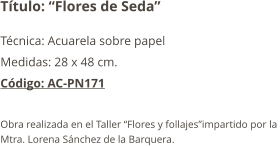 Título: “Flores de Seda” Técnica: Acuarela sobre papel  Medidas: 28 x 48 cm. Código: AC-PN171  Obra realizada en el Taller “Flores y follajes”impartido por la  Mtra. Lorena Sánchez de la Barquera.