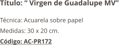 Título: “ Virgen de Guadalupe MV” Técnica: Acuarela sobre papel Medidas: 30 x 20 cm. Código: AC-PR172