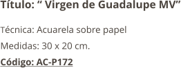 Título: “ Virgen de Guadalupe MV” Técnica: Acuarela sobre papel Medidas: 30 x 20 cm. Código: AC-P172