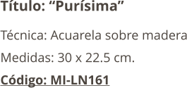 Título: “Purísima” Técnica: Acuarela sobre madera Medidas: 30 x 22.5 cm. Código: MI-LN161