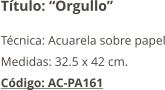 Título: “Orgullo” Técnica: Acuarela sobre papel Medidas: 32.5 x 42 cm. Código: AC-PA161